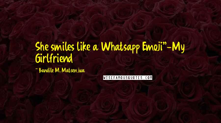 Bandile M. Matsenjwa Quotes: She smiles like a Whatsapp Emoji"-My Girlfriend