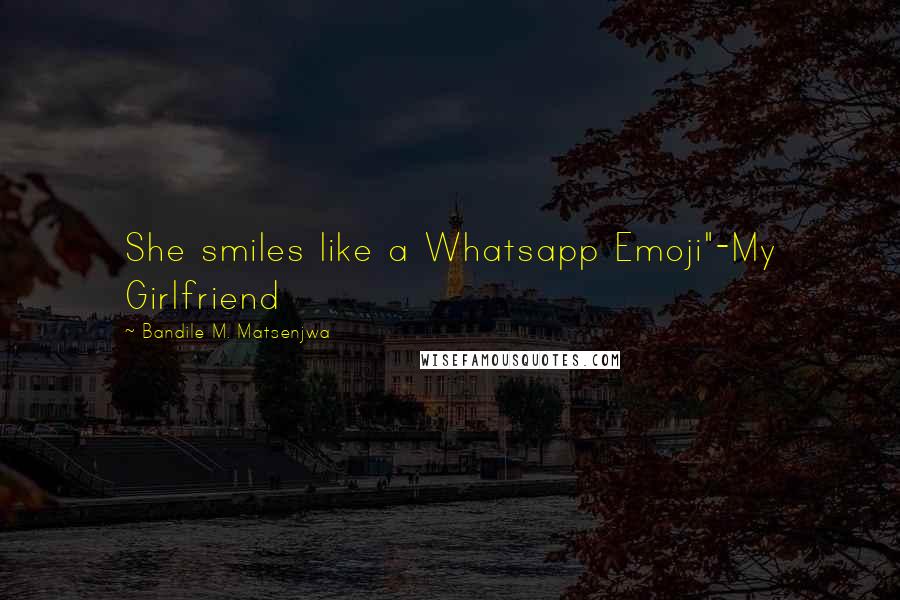 Bandile M. Matsenjwa Quotes: She smiles like a Whatsapp Emoji"-My Girlfriend