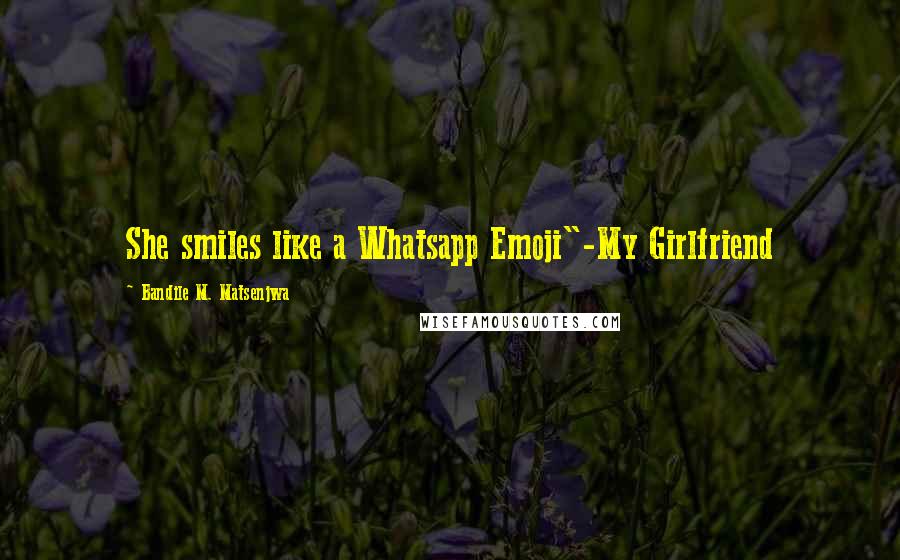 Bandile M. Matsenjwa Quotes: She smiles like a Whatsapp Emoji"-My Girlfriend