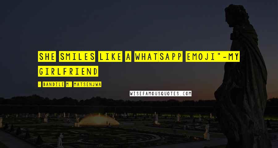 Bandile M. Matsenjwa Quotes: She smiles like a Whatsapp Emoji"-My Girlfriend