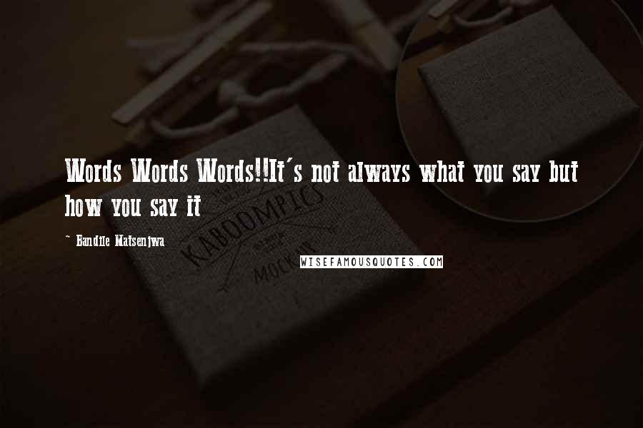 Bandile Matsenjwa Quotes: Words Words Words!!It's not always what you say but how you say it