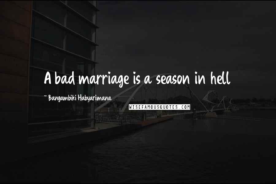 Bangambiki Habyarimana Quotes: A bad marriage is a season in hell