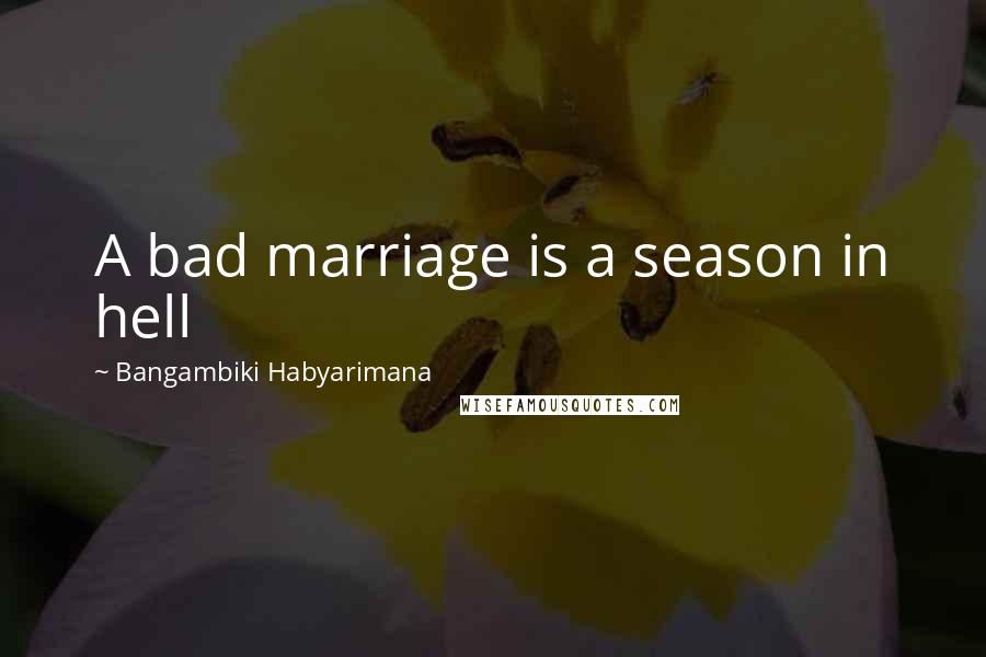 Bangambiki Habyarimana Quotes: A bad marriage is a season in hell