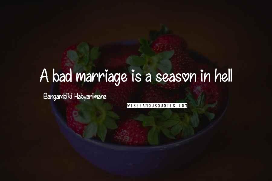 Bangambiki Habyarimana Quotes: A bad marriage is a season in hell