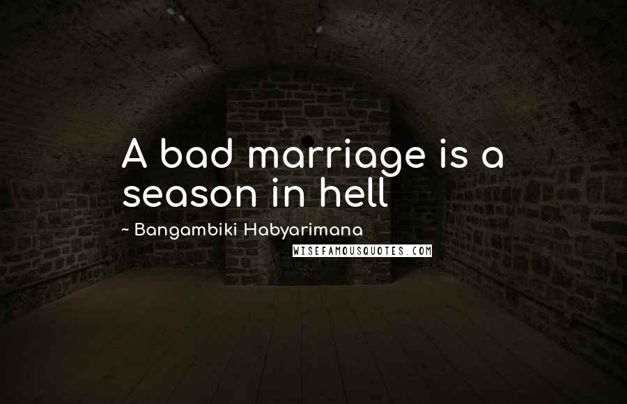 Bangambiki Habyarimana Quotes: A bad marriage is a season in hell