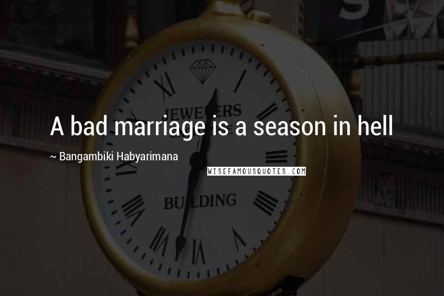 Bangambiki Habyarimana Quotes: A bad marriage is a season in hell