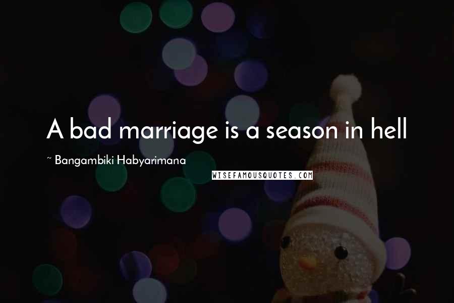 Bangambiki Habyarimana Quotes: A bad marriage is a season in hell