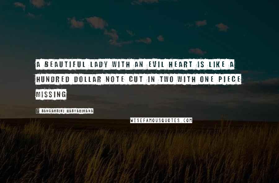 Bangambiki Habyarimana Quotes: A beautiful lady with an evil heart is like a hundred dollar note cut in two with one piece missing