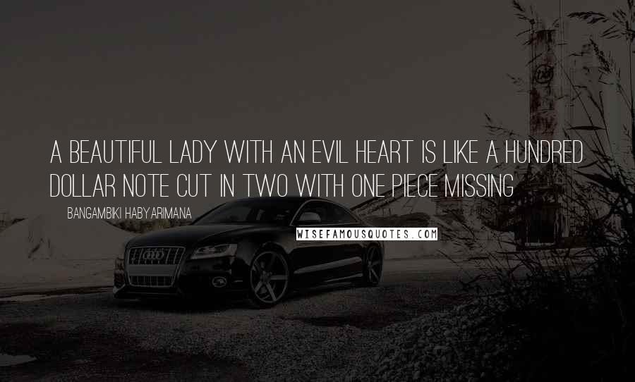 Bangambiki Habyarimana Quotes: A beautiful lady with an evil heart is like a hundred dollar note cut in two with one piece missing