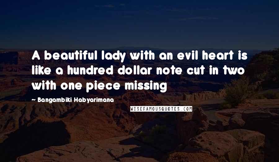 Bangambiki Habyarimana Quotes: A beautiful lady with an evil heart is like a hundred dollar note cut in two with one piece missing