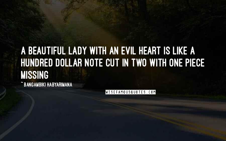 Bangambiki Habyarimana Quotes: A beautiful lady with an evil heart is like a hundred dollar note cut in two with one piece missing