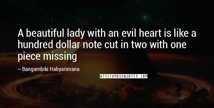 Bangambiki Habyarimana Quotes: A beautiful lady with an evil heart is like a hundred dollar note cut in two with one piece missing