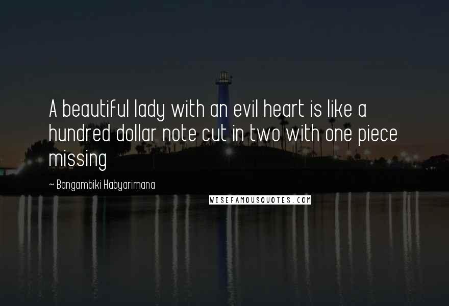 Bangambiki Habyarimana Quotes: A beautiful lady with an evil heart is like a hundred dollar note cut in two with one piece missing