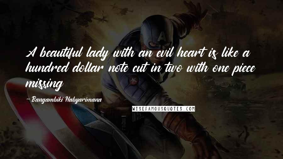 Bangambiki Habyarimana Quotes: A beautiful lady with an evil heart is like a hundred dollar note cut in two with one piece missing