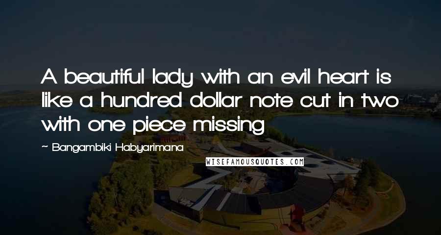 Bangambiki Habyarimana Quotes: A beautiful lady with an evil heart is like a hundred dollar note cut in two with one piece missing