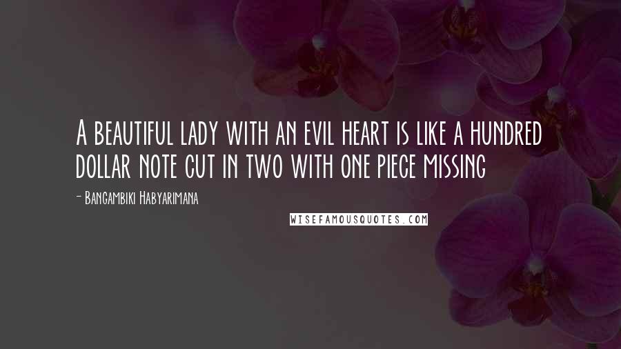 Bangambiki Habyarimana Quotes: A beautiful lady with an evil heart is like a hundred dollar note cut in two with one piece missing