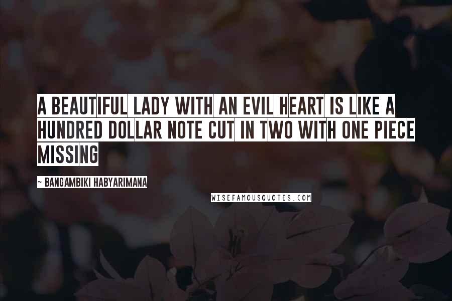 Bangambiki Habyarimana Quotes: A beautiful lady with an evil heart is like a hundred dollar note cut in two with one piece missing