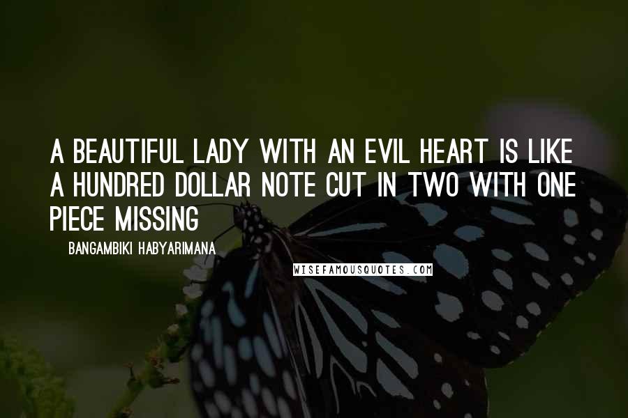 Bangambiki Habyarimana Quotes: A beautiful lady with an evil heart is like a hundred dollar note cut in two with one piece missing