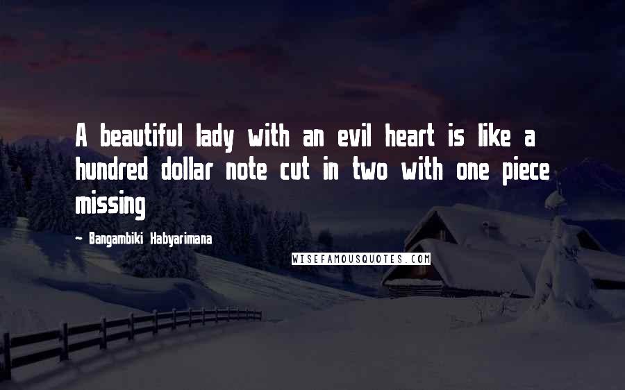 Bangambiki Habyarimana Quotes: A beautiful lady with an evil heart is like a hundred dollar note cut in two with one piece missing
