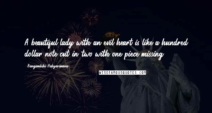 Bangambiki Habyarimana Quotes: A beautiful lady with an evil heart is like a hundred dollar note cut in two with one piece missing