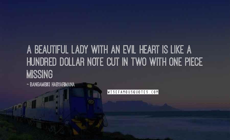 Bangambiki Habyarimana Quotes: A beautiful lady with an evil heart is like a hundred dollar note cut in two with one piece missing