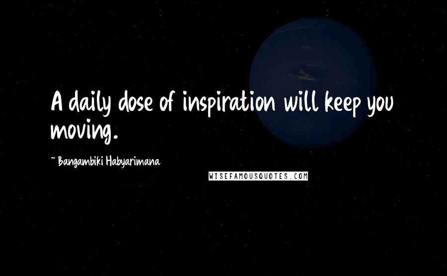 Bangambiki Habyarimana Quotes: A daily dose of inspiration will keep you moving.