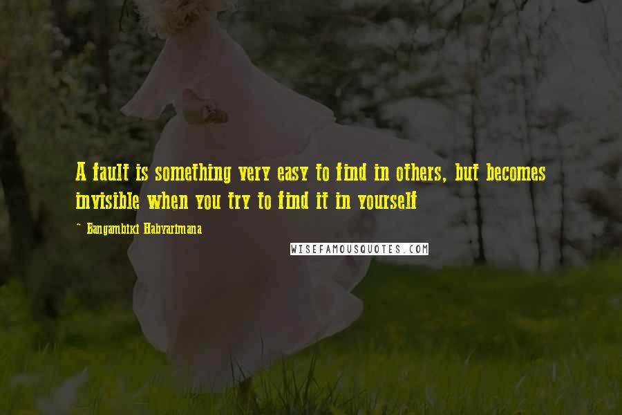 Bangambiki Habyarimana Quotes: A fault is something very easy to find in others, but becomes invisible when you try to find it in yourself