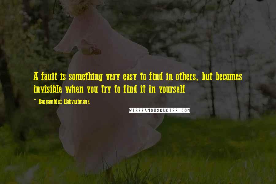 Bangambiki Habyarimana Quotes: A fault is something very easy to find in others, but becomes invisible when you try to find it in yourself