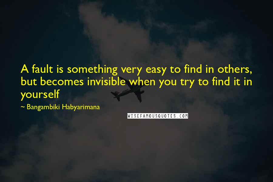 Bangambiki Habyarimana Quotes: A fault is something very easy to find in others, but becomes invisible when you try to find it in yourself