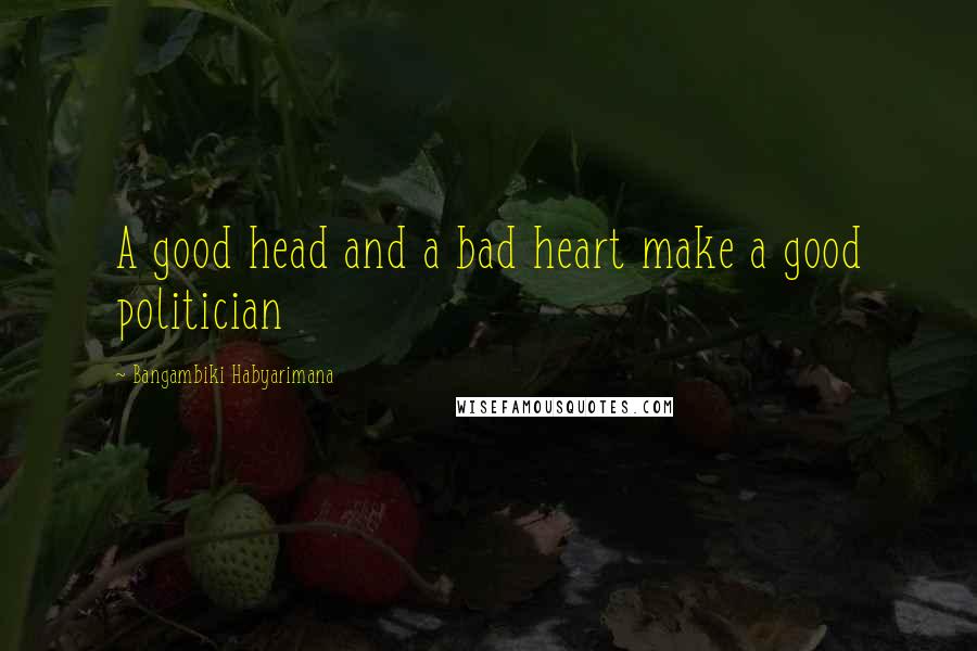 Bangambiki Habyarimana Quotes: A good head and a bad heart make a good politician
