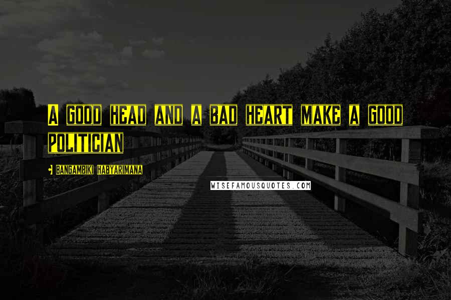 Bangambiki Habyarimana Quotes: A good head and a bad heart make a good politician