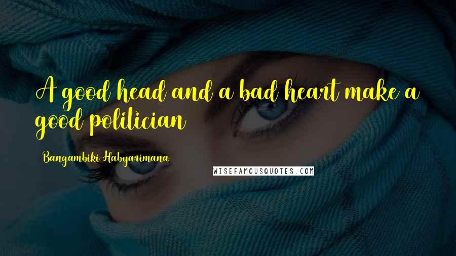 Bangambiki Habyarimana Quotes: A good head and a bad heart make a good politician