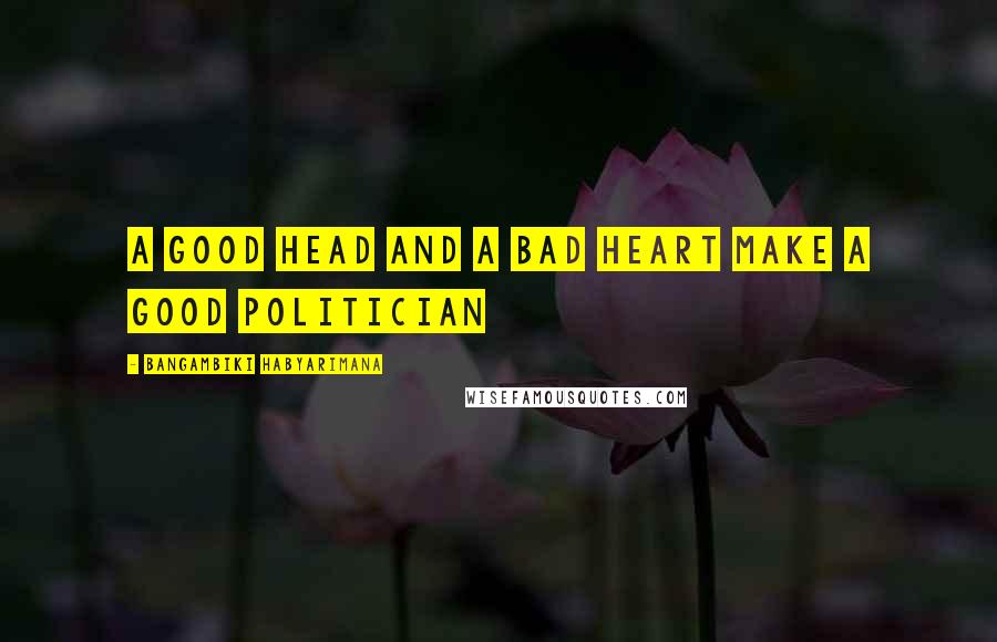 Bangambiki Habyarimana Quotes: A good head and a bad heart make a good politician