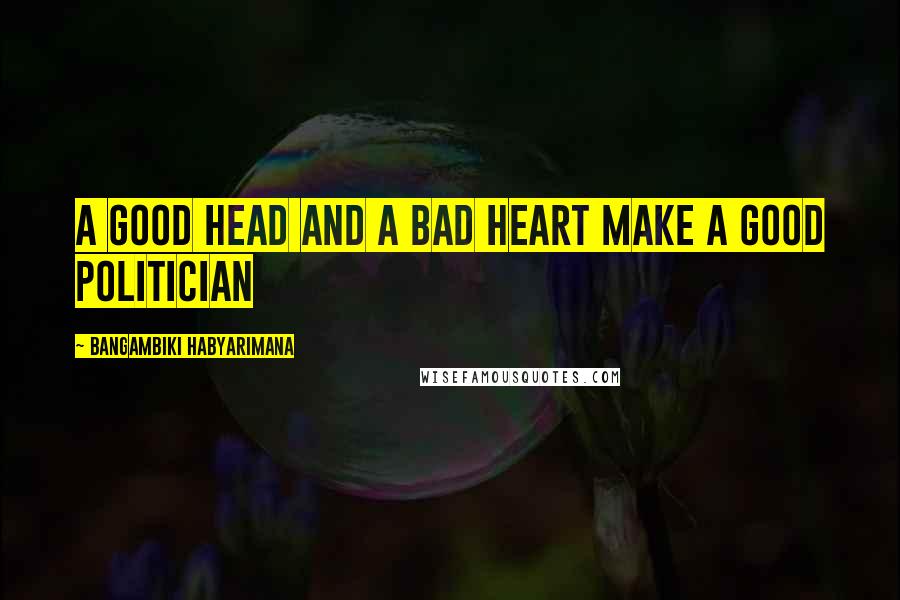 Bangambiki Habyarimana Quotes: A good head and a bad heart make a good politician