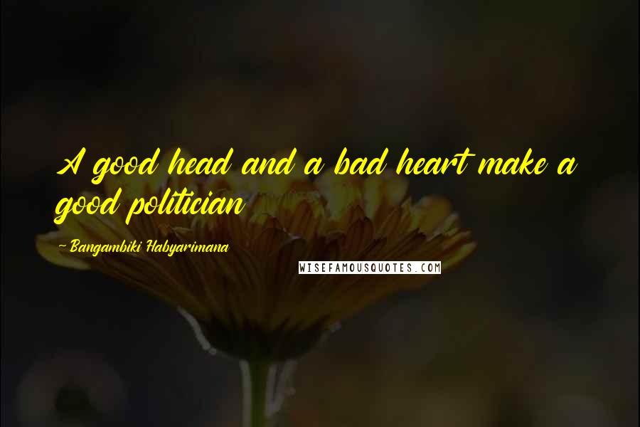 Bangambiki Habyarimana Quotes: A good head and a bad heart make a good politician