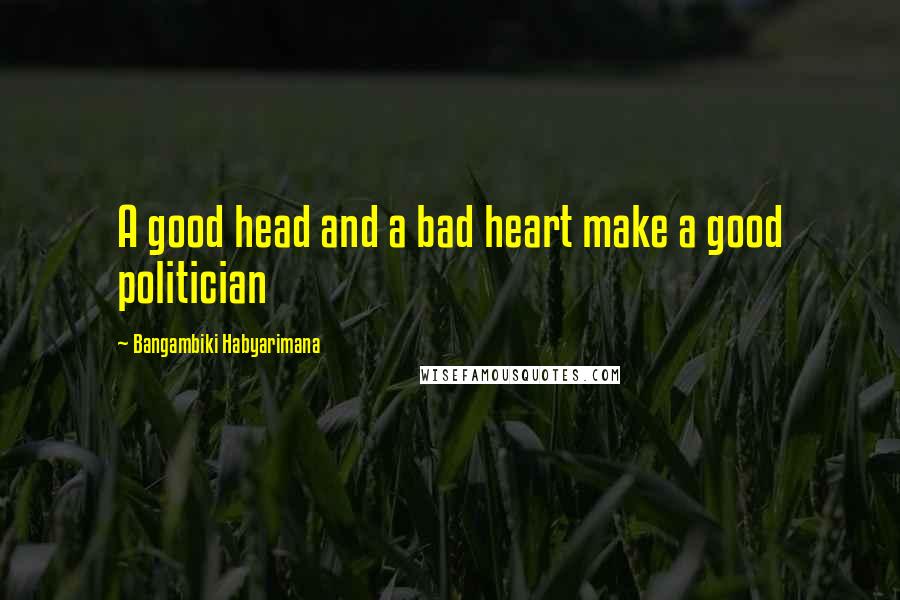 Bangambiki Habyarimana Quotes: A good head and a bad heart make a good politician