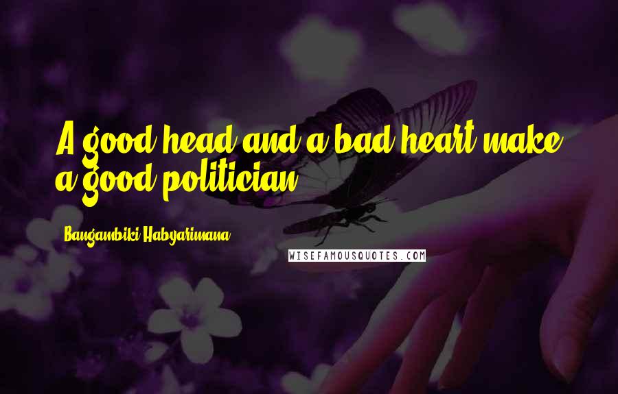 Bangambiki Habyarimana Quotes: A good head and a bad heart make a good politician
