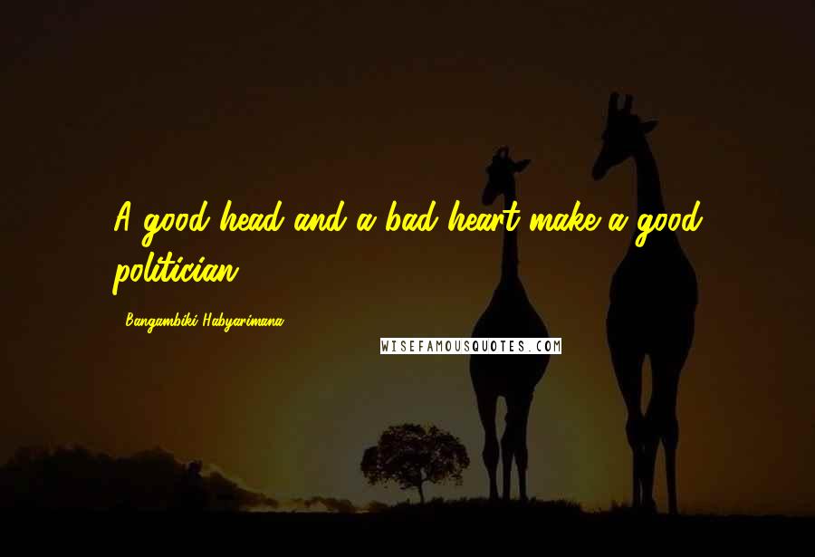 Bangambiki Habyarimana Quotes: A good head and a bad heart make a good politician