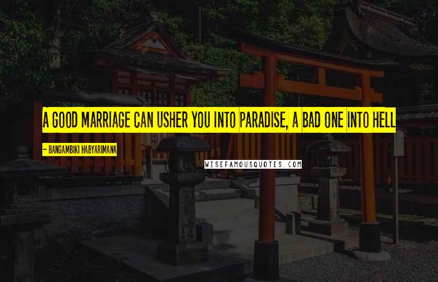 Bangambiki Habyarimana Quotes: A good marriage can usher you into paradise, a bad one into hell
