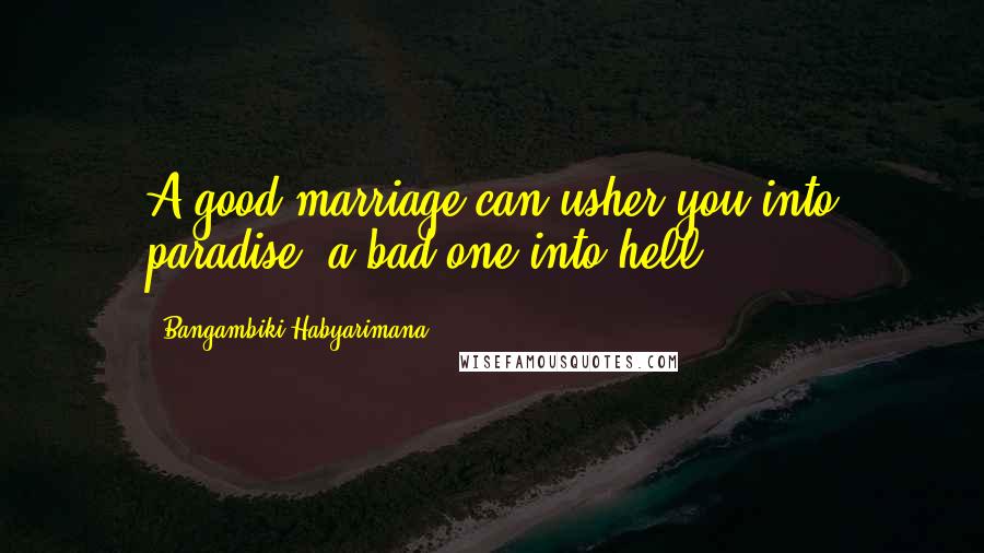 Bangambiki Habyarimana Quotes: A good marriage can usher you into paradise, a bad one into hell