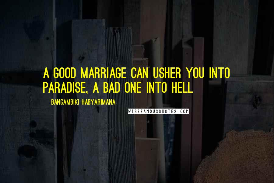 Bangambiki Habyarimana Quotes: A good marriage can usher you into paradise, a bad one into hell