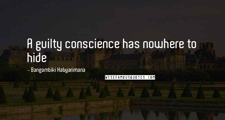 Bangambiki Habyarimana Quotes: A guilty conscience has nowhere to hide