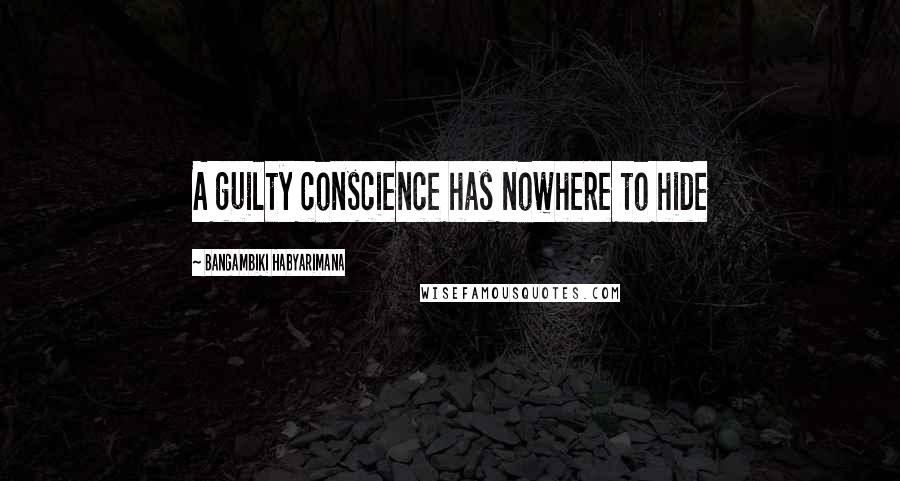 Bangambiki Habyarimana Quotes: A guilty conscience has nowhere to hide