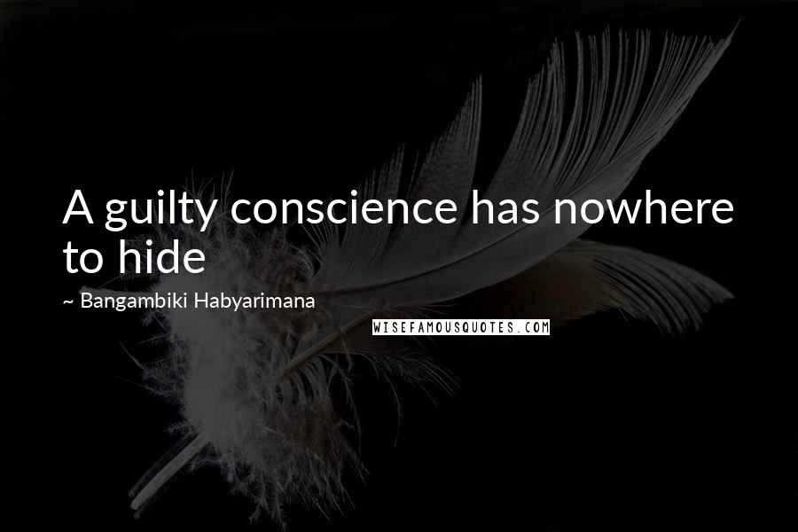 Bangambiki Habyarimana Quotes: A guilty conscience has nowhere to hide