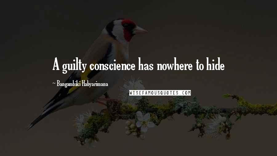 Bangambiki Habyarimana Quotes: A guilty conscience has nowhere to hide