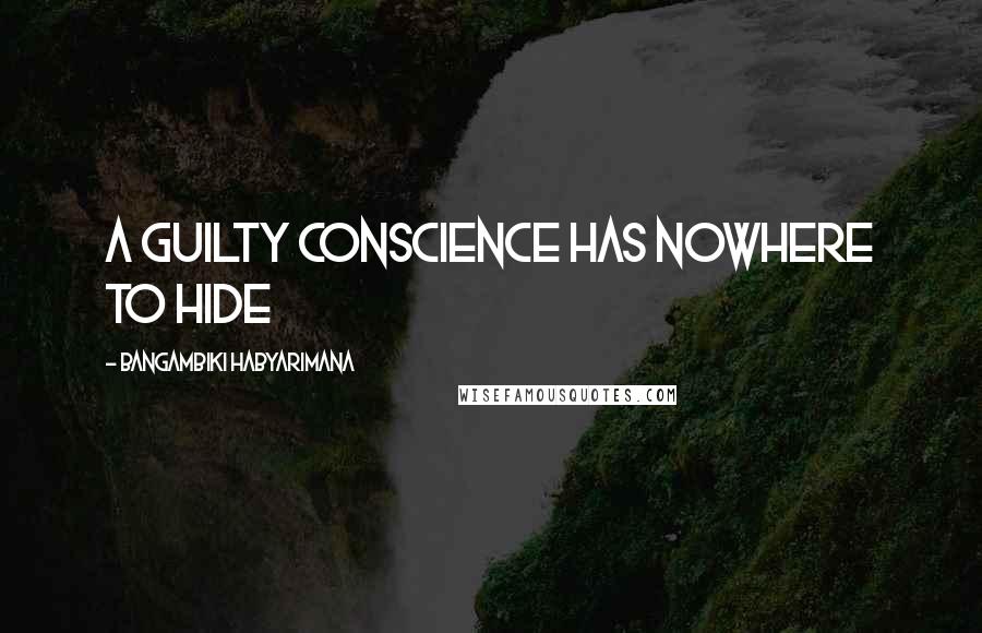 Bangambiki Habyarimana Quotes: A guilty conscience has nowhere to hide