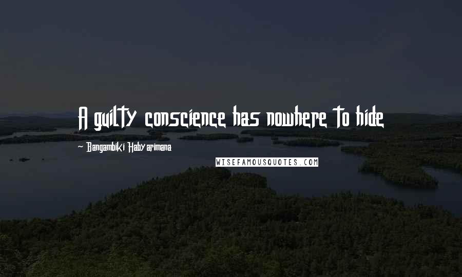 Bangambiki Habyarimana Quotes: A guilty conscience has nowhere to hide