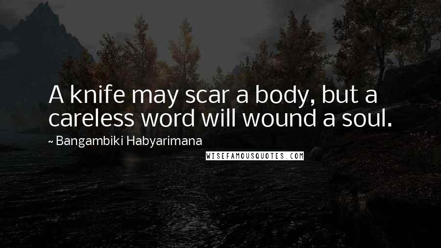 Bangambiki Habyarimana Quotes: A knife may scar a body, but a careless word will wound a soul.