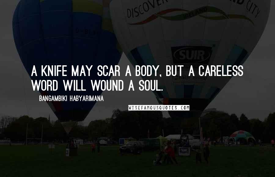 Bangambiki Habyarimana Quotes: A knife may scar a body, but a careless word will wound a soul.