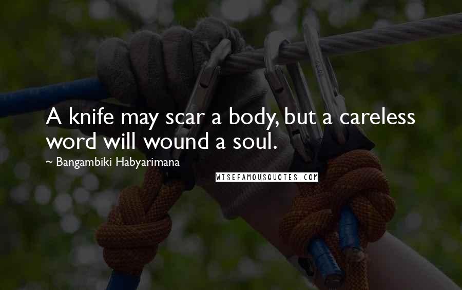 Bangambiki Habyarimana Quotes: A knife may scar a body, but a careless word will wound a soul.
